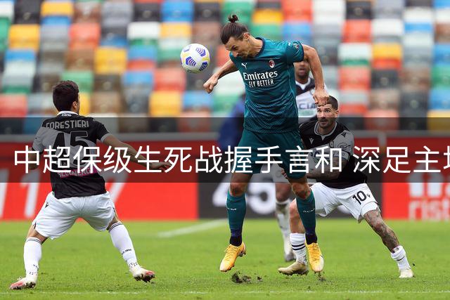 中超保级生死战握手言和 深足主场闷平梅州