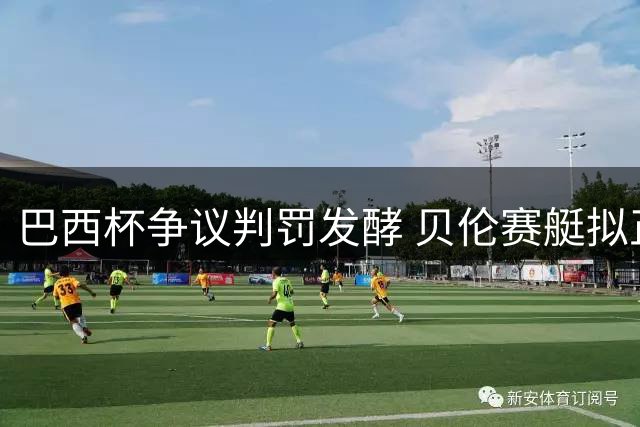 巴西杯争议判罚发酵 贝伦赛艇拟正式投诉内马尔及裁判组
