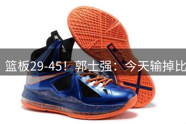 篮板29-45！郭士强：今天输掉比赛只有一点做得不好 就是篮板球