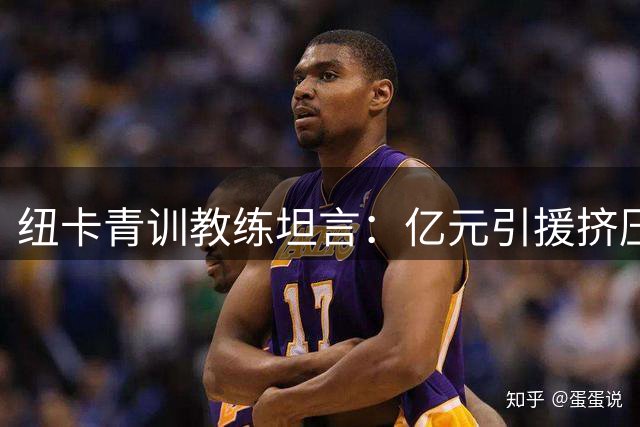 纽卡青训教练坦言：亿元引援挤压梯队晋升空间