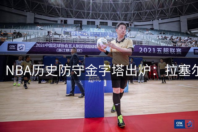 NBA历史防守金字塔出炉：拉塞尔登顶封王 乔丹詹姆斯未进前十